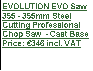 Text Box: EVOLUTION EVO Saw 355 - 355mm Steel Cutting Professional Chop Saw  - Cast Base Price: 346 incl. VAT
