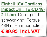 Text Box: Einhell 18V Cordless Impact Drill TE-CD 18-2 Li-ion  Drilling and screwdriving, Torque 48Nm, Hammer action.   99.95  incl. VAT 