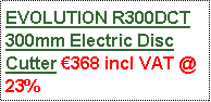Text Box: EVOLUTION R300DCT 300mm Electric Disc Cutter 368 incl VAT @ 23%                                             