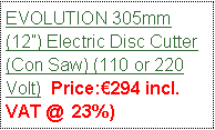 Text Box: EVOLUTION 305mm(12) Electric Disc Cutter (Con Saw) (110 or 220 Volt)  Price:294 incl. VAT @  23%)                                                