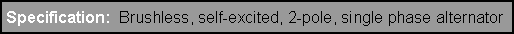 Text Box: Specification:  Brushless, self-excited, 2-pole, single phase alternator 